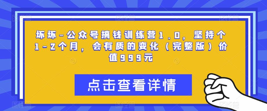 坏坏-公众号搞钱训练营1.0，坚持个1-2个月，会有质的变化（完整版）价值999元副业基地_极客搞钱_中创网_福缘网_冒泡网_资源整合平台副业基地