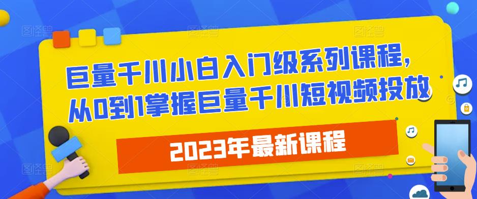 2023最新巨量千川小白入门级系列课程，从0到1掌握巨量千川短视频投放副业基地_极客搞钱_中创网_福缘网_冒泡网_资源整合平台副业基地