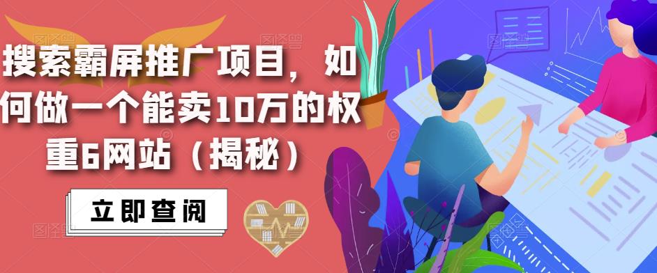 搜索霸屏推广项目，如何做一个能卖10万的权重6网站（揭秘）副业基地_极客搞钱_中创网_福缘网_冒泡网_资源整合平台副业基地