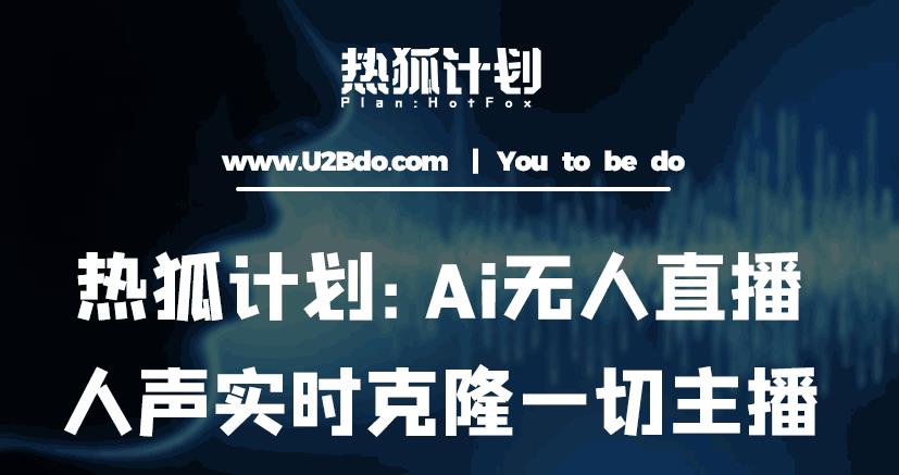 热狐计划：Ai无人直播实时克隆一切主播·无人直播新时代（包含所有使用到的软件）副业基地_极客搞钱_中创网_福缘网_冒泡网_资源整合平台副业基地