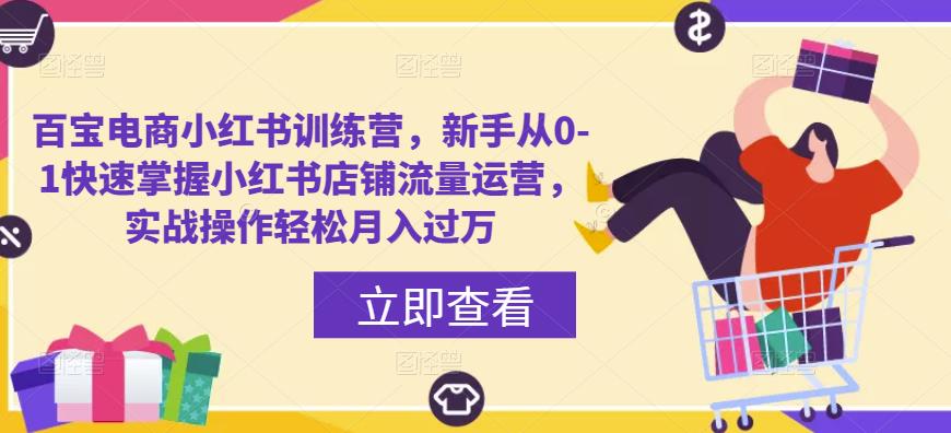 百宝电商小红书训练营，新手从0-1快速掌握小红书店铺流量运营，实战操作轻松月入过万副业基地_极客搞钱_中创网_福缘网_冒泡网_资源整合平台副业基地