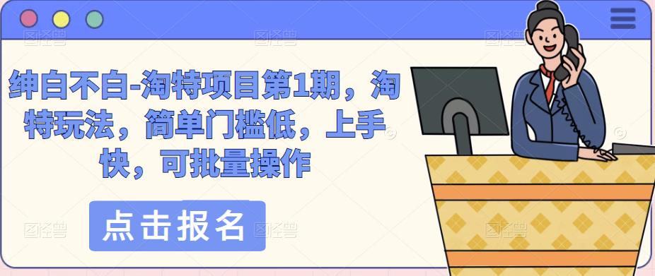 绅白不白-淘特项目第1期，淘特玩法，简单门槛低，上手快，可批量操作副业基地_极客搞钱_中创网_福缘网_冒泡网_资源整合平台副业基地