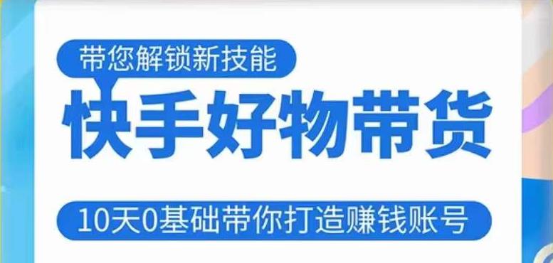 快手好物带货课程，10天0基础带你打造赚钱的快手账号，不需要粉丝，不直播，不投资，不囤货，不售后副业基地_极客搞钱_中创网_福缘网_冒泡网_资源整合平台副业基地