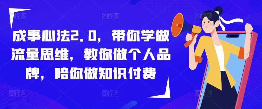 成事心法2.0，带你学做流量思维，教你做个人品牌，陪你做知识付费副业基地_极客搞钱_中创网_福缘网_冒泡网_资源整合平台副业基地