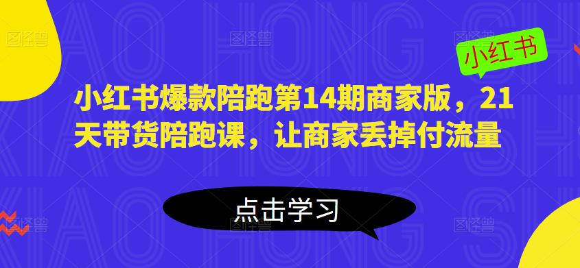 小红书爆款陪跑第14期商家版，21天带货陪跑课，让商家丢掉付流量副业基地_极客搞钱_中创网_福缘网_冒泡网_资源整合平台副业基地