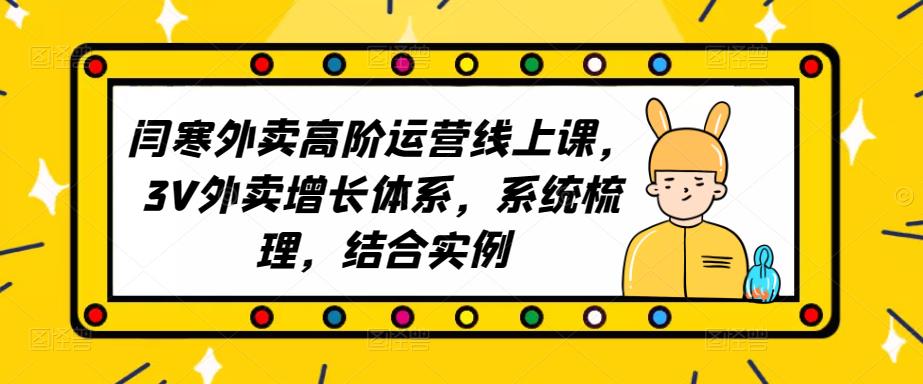 2023外卖高阶运营线上课，3V外卖增长体系，系统梳理，结合实例副业基地_极客搞钱_中创网_福缘网_冒泡网_资源整合平台副业基地