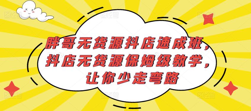 胖哥无货源抖店速成班，抖店无货源保姆级教学，让你少走弯路副业基地_极客搞钱_中创网_福缘网_冒泡网_资源整合平台副业基地