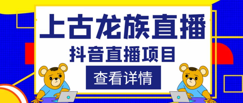 外面收费1980的抖音上古龙族直播项目，可虚拟人直播，抖音报白，实时互动直播副业基地_极客搞钱_中创网_福缘网_冒泡网_资源整合平台副业基地