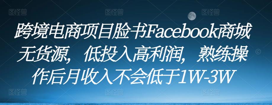 跨境电商项目脸书Facebook商城无货源，低投入高利润，熟练操作后月收入不会低于1W-3W副业基地_极客搞钱_中创网_福缘网_冒泡网_资源整合平台副业基地