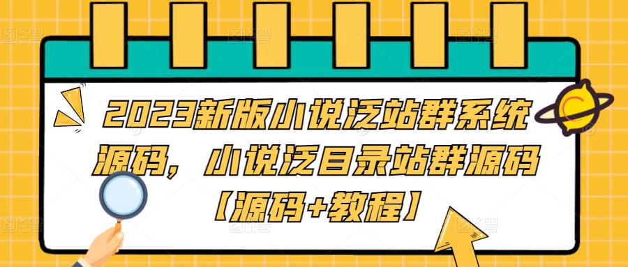 2023新版小说泛站群系统源码，小说泛目录站群源码【源码+教程】副业基地_极客搞钱_中创网_福缘网_冒泡网_资源整合平台副业基地