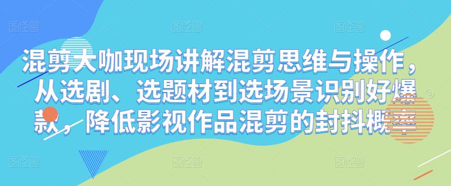 混剪大咖现场讲解混剪思维与操作，从选剧、选题材到选场景识别好爆款，降低影视作品混剪的封抖概率副业基地_极客搞钱_中创网_福缘网_冒泡网_资源整合平台副业基地