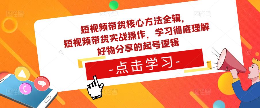 短视频带货核心方法全辑，​短视频带货实战操作，学习彻底理解好物分享的起号逻辑副业基地_极客搞钱_中创网_福缘网_冒泡网_资源整合平台副业基地