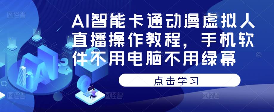 AI智能卡通动漫虚拟人直播操作教程，手机软件不用电脑不用绿幕副业基地_极客搞钱_中创网_福缘网_冒泡网_资源整合平台副业基地