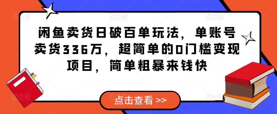 闲鱼卖货日破百单玩法，单账号卖货336万，超简单的0门槛变现项目，简单粗暴来钱快副业基地_极客搞钱_中创网_福缘网_冒泡网_资源整合平台副业基地