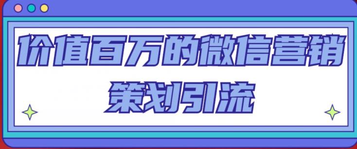 价值百万的微信营销策划引流系列课，每天引流100精准粉副业基地_极客搞钱_中创网_福缘网_冒泡网_资源整合平台副业基地
