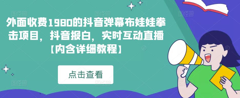 外面收费1980的抖音弹幕布娃娃拳击项目，抖音报白，实时互动直播【内含详细教程】副业基地_极客搞钱_中创网_福缘网_冒泡网_资源整合平台副业基地