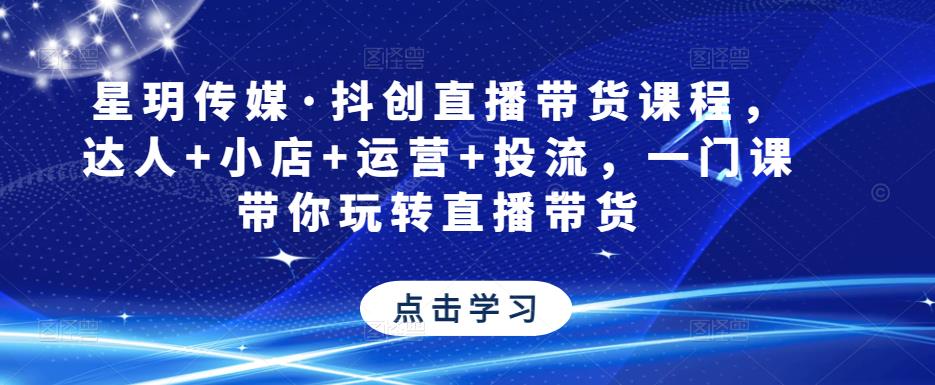星玥传媒·抖创直播带货课程，达人+小店+运营+投流，一门课带你玩转直播带货副业基地_极客搞钱_中创网_福缘网_冒泡网_资源整合平台副业基地