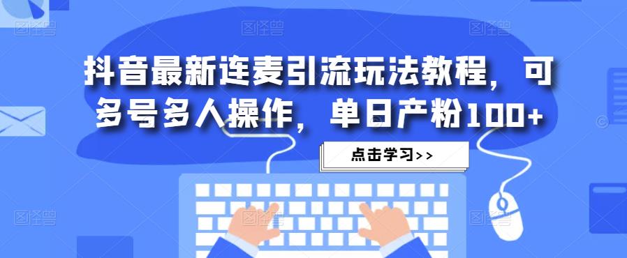 抖音最新连麦引流玩法教程，可多号多人操作，单日产粉100+副业基地_极客搞钱_中创网_福缘网_冒泡网_资源整合平台副业基地