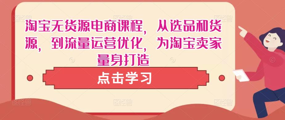 淘宝无货源电商课程，从选品和货源，到流量运营优化，为淘宝卖家量身打造副业基地_极客搞钱_中创网_福缘网_冒泡网_资源整合平台副业基地