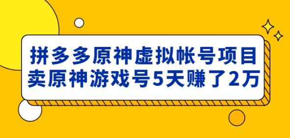 外面卖2980的拼多多原神虚拟帐号项目：卖原神游戏号5天赚了2万副业基地_极客搞钱_中创网_福缘网_冒泡网_资源整合平台副业基地