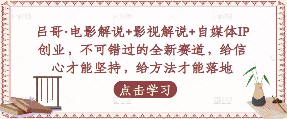 吕哥·电影解说+影视解说+自媒体IP创业，不可错过的全新赛道，给信心才能坚持，给方法才能落地副业基地_极客搞钱_中创网_福缘网_冒泡网_资源整合平台副业基地