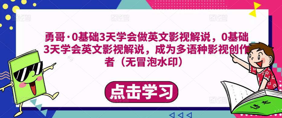 勇哥·0基础3天学会做英文影视解说，0基础3天学会英文影视解说，成为多语种影视创作者副业基地_极客搞钱_中创网_福缘网_冒泡网_资源整合平台副业基地