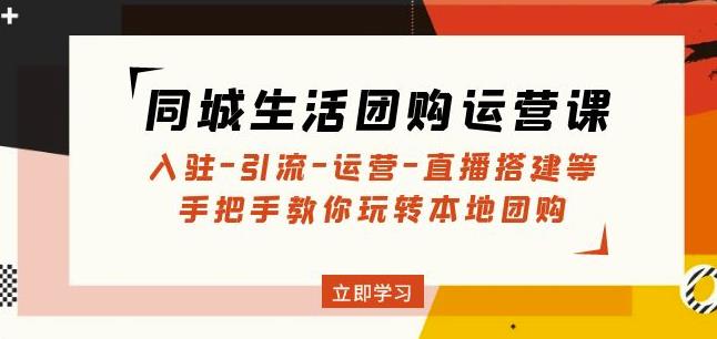 同城生活团购运营课：入驻-引流-运营-直播搭建等玩转本地团购副业基地_极客搞钱_中创网_福缘网_冒泡网_资源整合平台副业基地