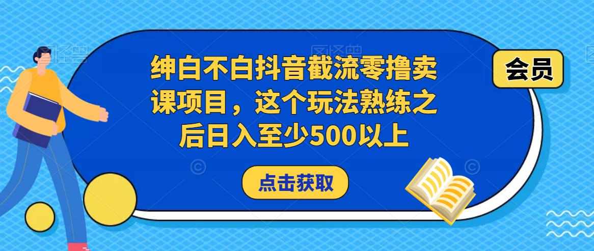 绅白不白抖音截流零撸卖课项目，这个玩法熟练之后日入至少500以上副业基地_极客搞钱_中创网_福缘网_冒泡网_资源整合平台副业基地