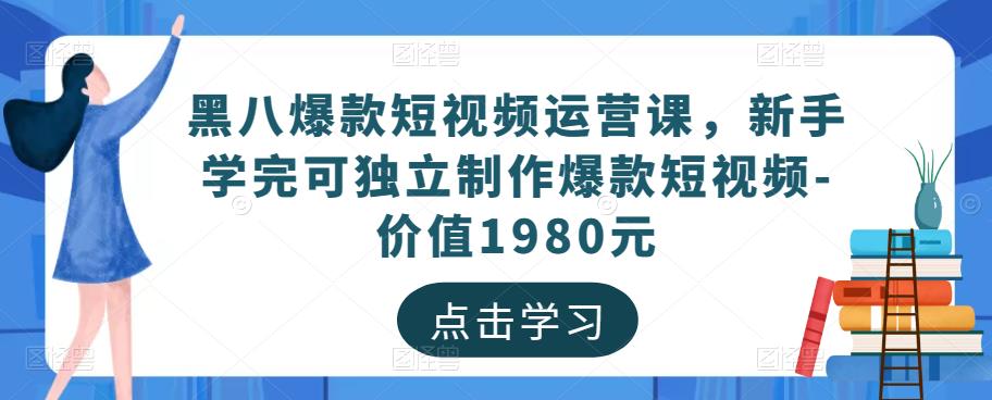 黑八爆款短视频运营课，新手学完可独立制作爆款短视频-价值1980元副业基地_极客搞钱_中创网_福缘网_冒泡网_资源整合平台副业基地