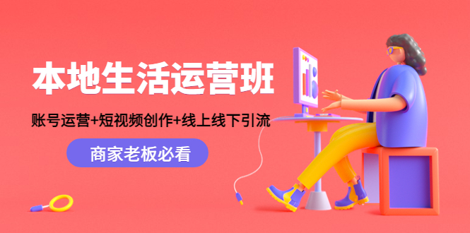 本地生活运营班：账号运营+短视频创作+线上线下引流，商家老板必看副业基地_极客搞钱_中创网_福缘网_冒泡网_资源整合平台副业基地