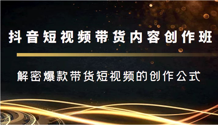 抖音短视频带货内容创作班，解密爆款带货短视频的创作公式副业基地_极客搞钱_中创网_福缘网_冒泡网_资源整合平台副业基地