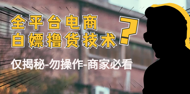 外面收费2980的全平台电商白嫖撸货技术（仅揭秘勿操作-商家防范必看）副业基地_极客搞钱_中创网_福缘网_冒泡网_资源整合平台副业基地