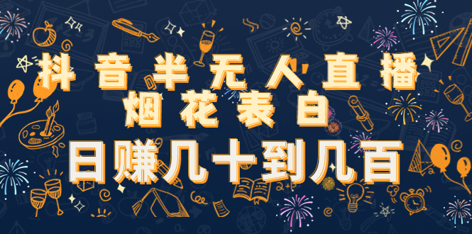 抖音半无人直播烟花表白，日赚几十到几百（教程+视频模板素材）副业基地_极客搞钱_中创网_福缘网_冒泡网_资源整合平台副业基地
