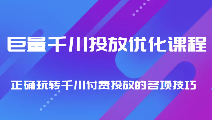 巨量千川投放优化课程 正确玩转千川付费投放的各项技巧副业基地_极客搞钱_中创网_福缘网_冒泡网_资源整合平台副业基地