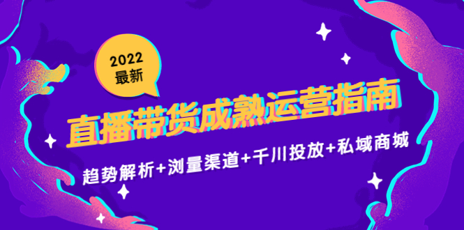 2022最新直播带货成熟运营指南3.0：趋势解析+浏量渠道+千川投放+私域商城副业基地_极客搞钱_中创网_福缘网_冒泡网_资源整合平台副业基地