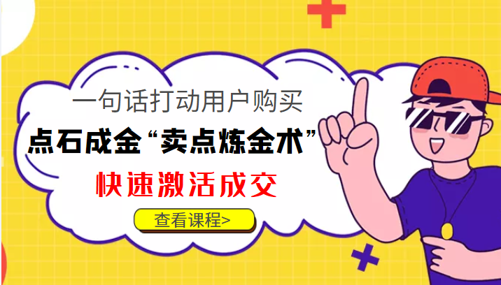 点石成金“卖点炼金术”一句话打动用户购买，快速激活成交！副业基地_极客搞钱_中创网_福缘网_冒泡网_资源整合平台副业基地