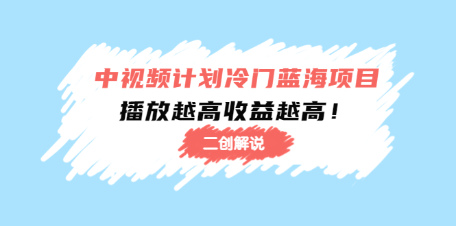 中视频计划冷门蓝海项目【二创解说】陪跑课程：播放越高收益越高副业基地_极客搞钱_中创网_福缘网_冒泡网_资源整合平台副业基地
