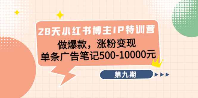 28天小红书博主IP特训营《第9期》做爆款，涨粉变现 单条广告笔记500-10000副业基地_极客搞钱_中创网_福缘网_冒泡网_资源整合平台副业基地
