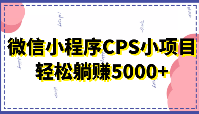 微信小程序CPS小项目，有微信就能做，轻松上手躺赚5000+副业基地_极客搞钱_中创网_福缘网_冒泡网_资源整合平台副业基地