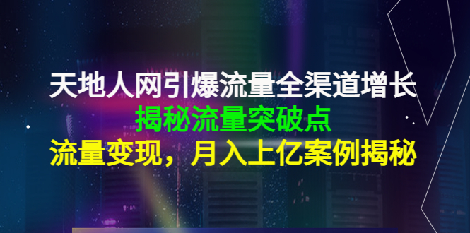 天地人网引爆流量全渠道增长：揭秘流量突然破点，流量变现，月入上亿案例副业基地_极客搞钱_中创网_福缘网_冒泡网_资源整合平台副业基地