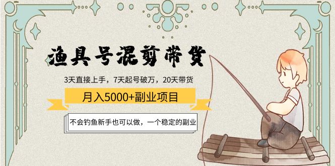 渔具号混剪带货月入5000+项目：不会钓鱼新手也可以做，一个稳定的副业副业基地_极客搞钱_中创网_福缘网_冒泡网_资源整合平台副业基地