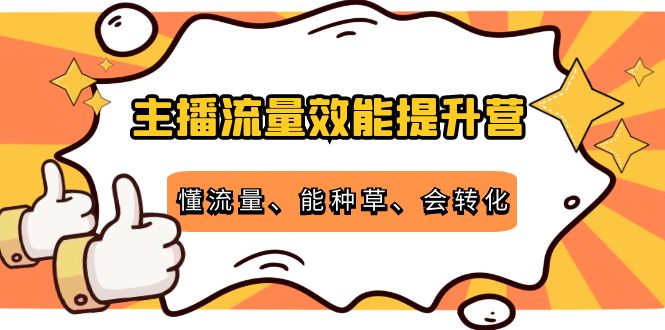 主播流量效能提升营：懂流量、能种草、会转化，清晰明确方法规则副业基地_极客搞钱_中创网_福缘网_冒泡网_资源整合平台副业基地