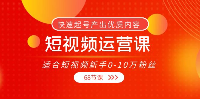 短视频运营课，适合短视频新手0-10万粉丝，快速起号产出优质内容（无水印）副业基地_极客搞钱_中创网_福缘网_冒泡网_资源整合平台副业基地