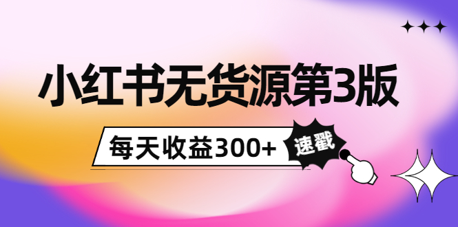 小红书无货源第3版，0投入起店，无脑图文精细化玩法，每天收益300+副业基地_极客搞钱_中创网_福缘网_冒泡网_资源整合平台副业基地