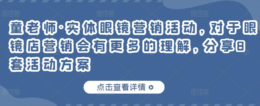 童老师·实体眼镜营销活动，对于眼镜店营销会有更多的理解，分享8套活动方案副业基地_极客搞钱_中创网_福缘网_冒泡网_资源整合平台副业基地