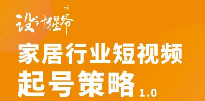 【设计猩爷】家居行业短视频起号策略，家居行业非主流短视频策略课价值4980元副业基地_极客搞钱_中创网_福缘网_冒泡网_资源整合平台副业基地