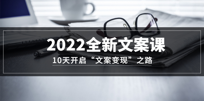 2022全新文案课：10天开启“文案变现”之路~从0基础开始学（价值399）副业基地_极客搞钱_中创网_福缘网_冒泡网_资源整合平台副业基地