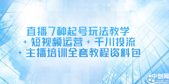 直播7种起号玩法教学+短视频运营+千川投流+主播培训全套教程资料包副业基地_极客搞钱_中创网_福缘网_冒泡网_资源整合平台副业基地