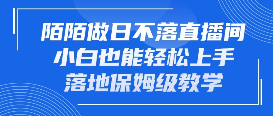 陌陌做日不落直播间，小白也能轻松上手，落地保姆级教学副业基地_极客搞钱_中创网_福缘网_冒泡网_资源整合平台副业基地