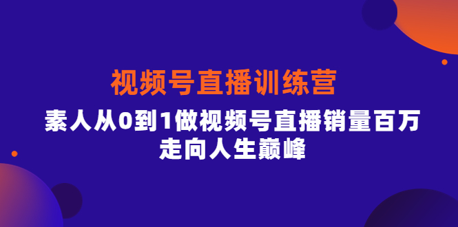 视频号直播训练营，素人从0到1做视频号直播销量百万，走向人生巅峰副业基地_极客搞钱_中创网_福缘网_冒泡网_资源整合平台副业基地